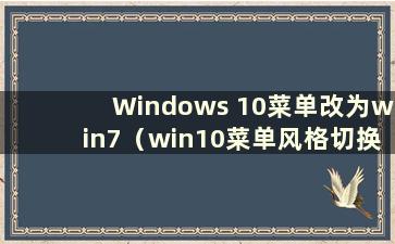 Windows 10菜单改为win7（win10菜单风格切换到win7）